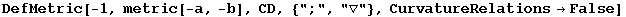 DefMetric[-1, metric[-a, -b], CD, {";", "▽"}, CurvatureRelations&rarr;False]