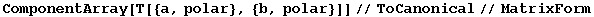 ComponentArray[T[{a, polar}, {b, polar}]]//ToCanonical//MatrixForm